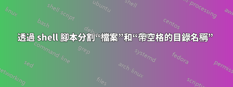 透過 shell 腳本分割“檔案”和“帶空格的目錄名稱”