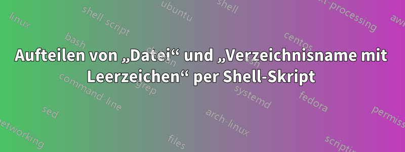 Aufteilen von „Datei“ und „Verzeichnisname mit Leerzeichen“ per Shell-Skript