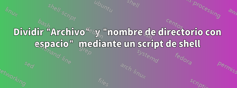 Dividir "Archivo" y "nombre de directorio con espacio" mediante un script de shell