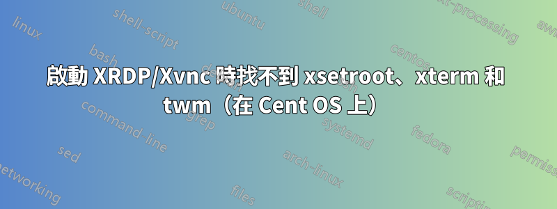 啟動 XRDP/Xvnc 時找不到 xsetroot、xterm 和 twm（在 Cent OS 上）