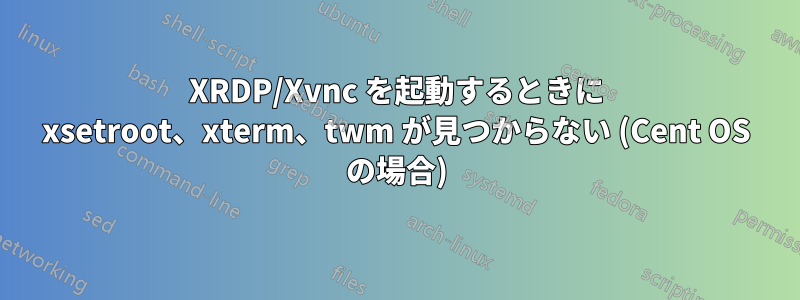 XRDP/Xvnc を起動するときに xsetroot、xterm、twm が見つからない (Cent OS の場合)