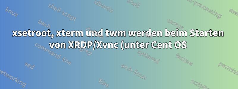 xsetroot, xterm und twm werden beim Starten von XRDP/Xvnc (unter Cent OS) nicht gefunden