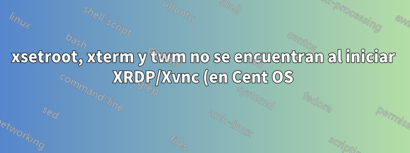 xsetroot, xterm y twm no se encuentran al iniciar XRDP/Xvnc (en Cent OS)