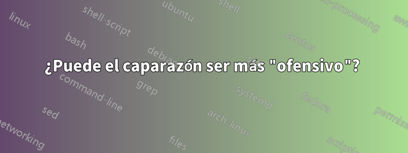 ¿Puede el caparazón ser más "ofensivo"?
