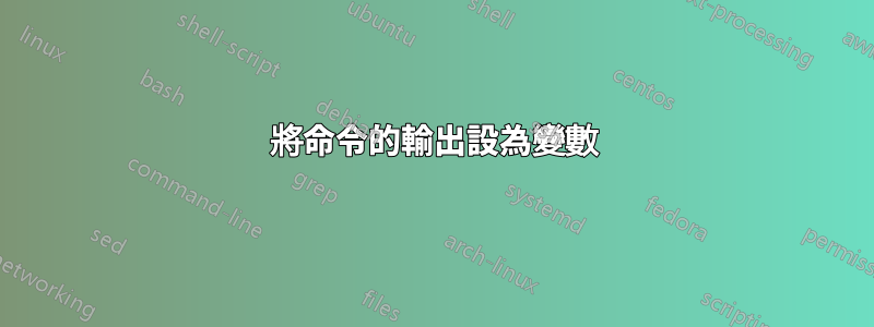 將命令的輸出設為變數