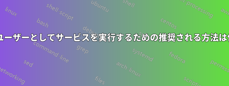 非ルートユーザーとしてサービスを実行するための推奨される方法は何ですか?