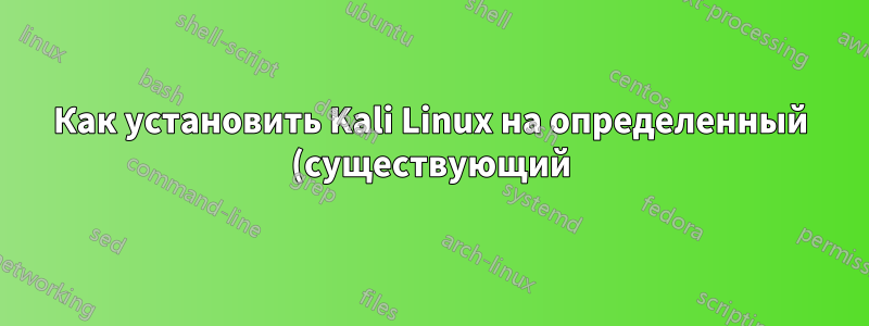 Как установить Kali Linux на определенный (существующий) раздел на USB-накопителе