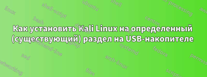 Как установить Kali Linux на определенный (существующий) раздел на USB-накопителе
