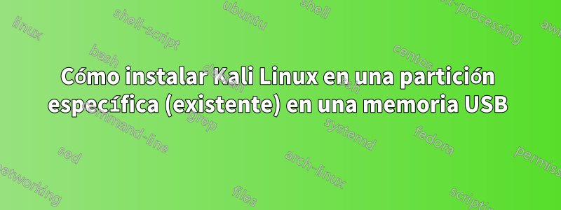 Cómo instalar Kali Linux en una partición específica (existente) en una memoria USB