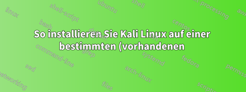 So installieren Sie Kali Linux auf einer bestimmten (vorhandenen) Partition auf einem USB-Stick