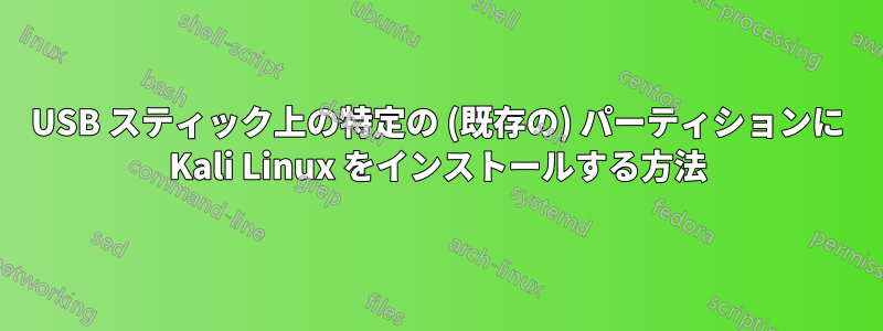 USB スティック上の特定の (既存の) パーティションに Kali Linux をインストールする方法