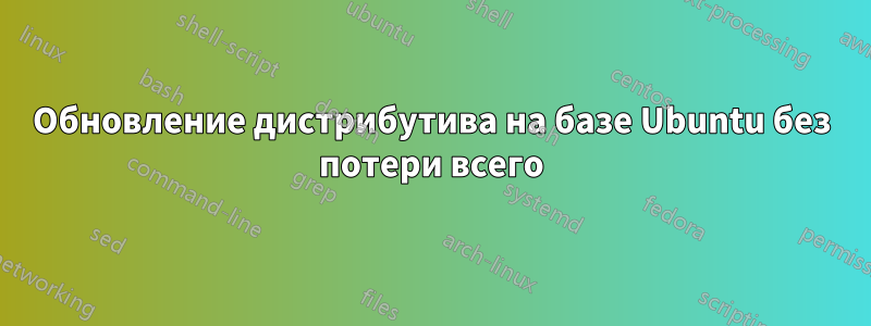 Обновление дистрибутива на базе Ubuntu без потери всего