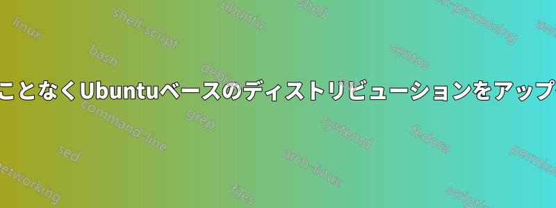 すべてを失うことなくUbuntuベースのディストリビューションをアップグレードする