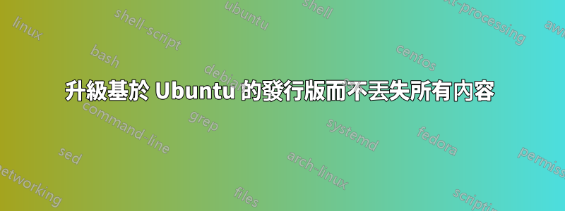 升級基於 Ubuntu 的發行版而不丟失所有內容