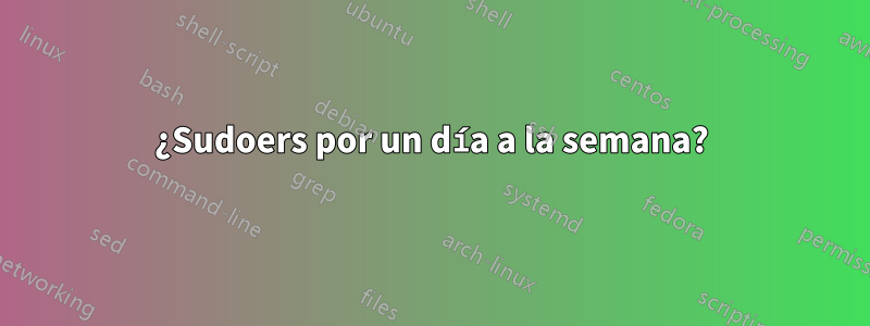 ¿Sudoers por un día a la semana?