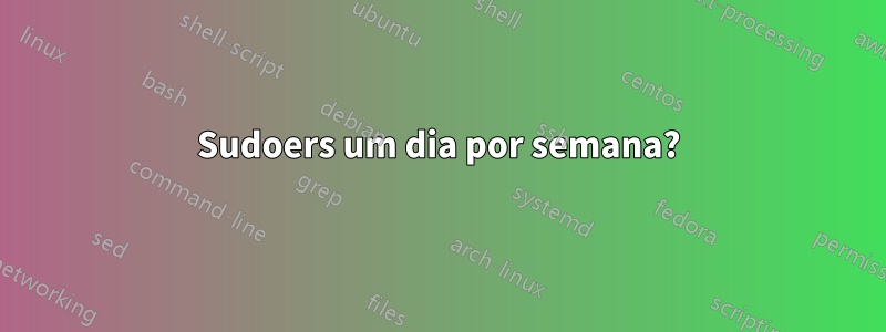 Sudoers um dia por semana?