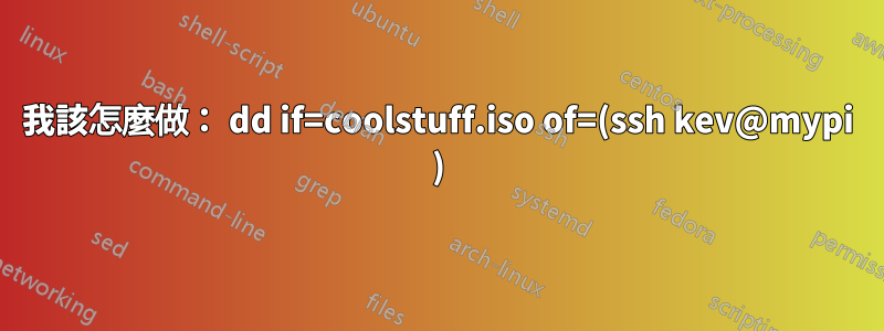 我該怎麼做： dd if=coolstuff.iso of=(ssh kev@mypi )