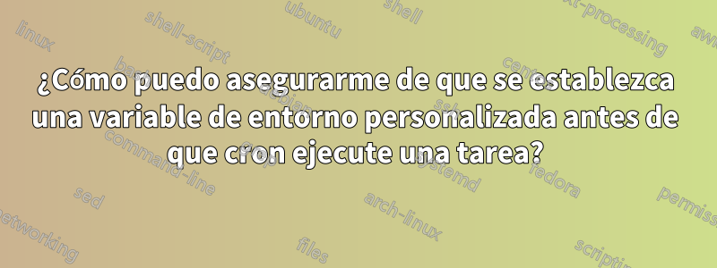 ¿Cómo puedo asegurarme de que se establezca una variable de entorno personalizada antes de que cron ejecute una tarea?