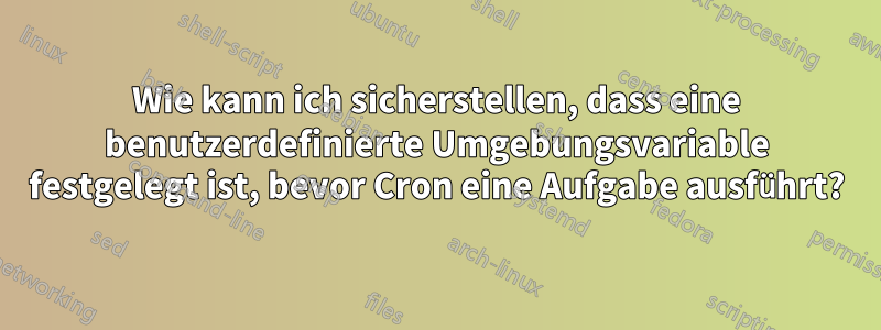 Wie kann ich sicherstellen, dass eine benutzerdefinierte Umgebungsvariable festgelegt ist, bevor Cron eine Aufgabe ausführt?