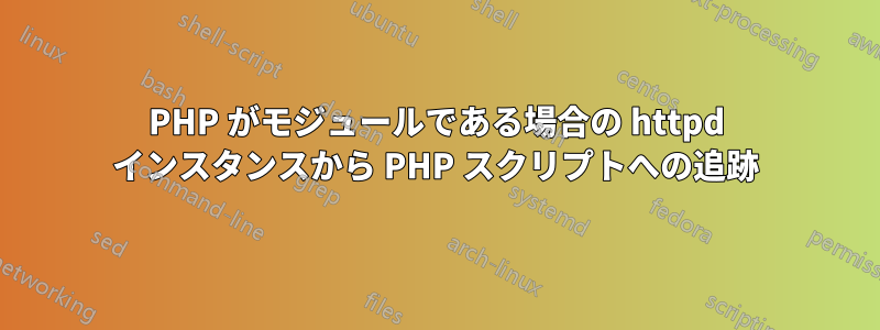 PHP がモジュールである場合の httpd インスタンスから PHP スクリプトへの追跡