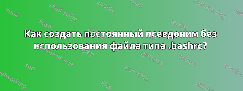 Как создать постоянный псевдоним без использования файла типа .bashrc?