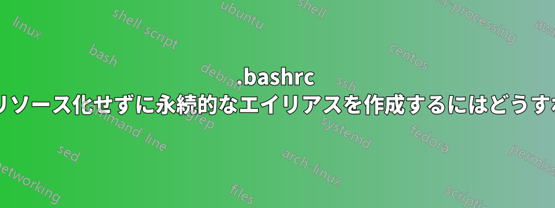 .bashrc のようなファイルをリソース化せずに永続的なエイリアスを作成するにはどうすればよいでしょうか?