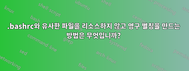.bashrc와 유사한 파일을 리소스하지 않고 영구 별칭을 만드는 방법은 무엇입니까?