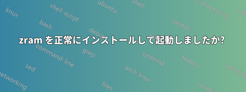zram を正常にインストールして起動しましたか?