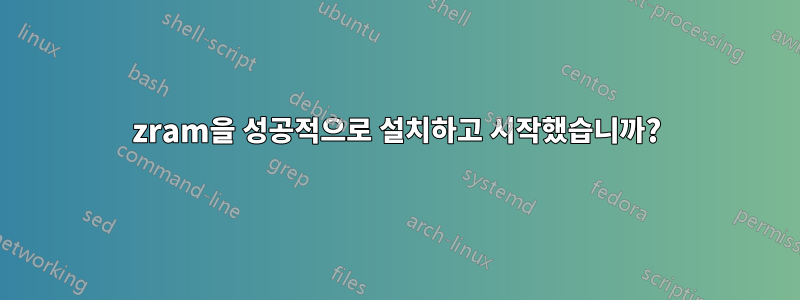 zram을 성공적으로 설치하고 시작했습니까?