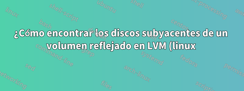 ¿Cómo encontrar los discos subyacentes de un volumen reflejado en LVM (linux)?