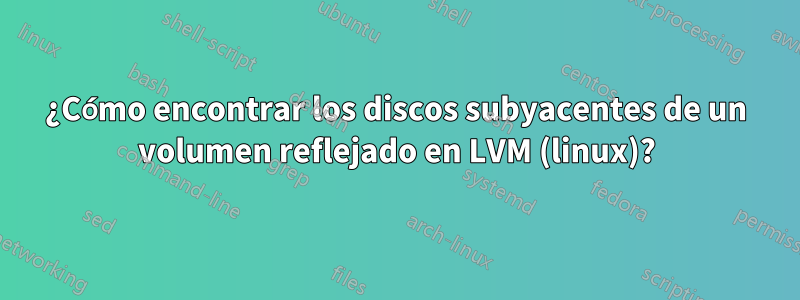 ¿Cómo encontrar los discos subyacentes de un volumen reflejado en LVM (linux)?