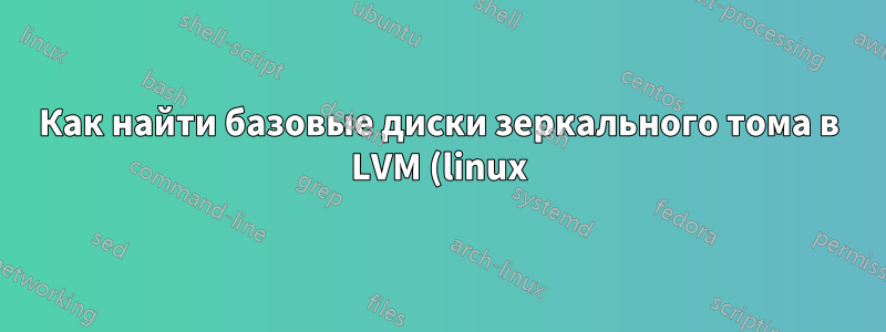 Как найти базовые диски зеркального тома в LVM (linux)?