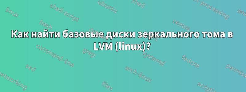 Как найти базовые диски зеркального тома в LVM (linux)?