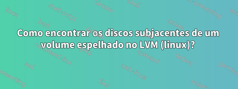 Como encontrar os discos subjacentes de um volume espelhado no LVM (linux)?