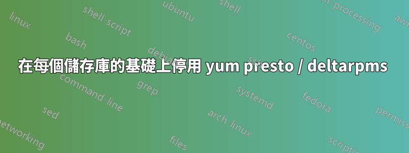 在每個儲存庫的基礎上停用 yum presto / deltarpms