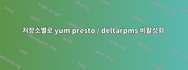 저장소별로 yum presto / deltarpms 비활성화