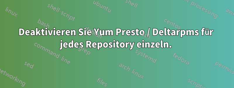 Deaktivieren Sie Yum Presto / Deltarpms für jedes Repository einzeln.