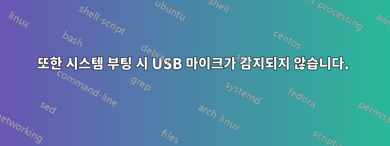 또한 시스템 부팅 시 USB 마이크가 감지되지 않습니다.