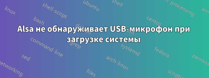 Alsa не обнаруживает USB-микрофон при загрузке системы