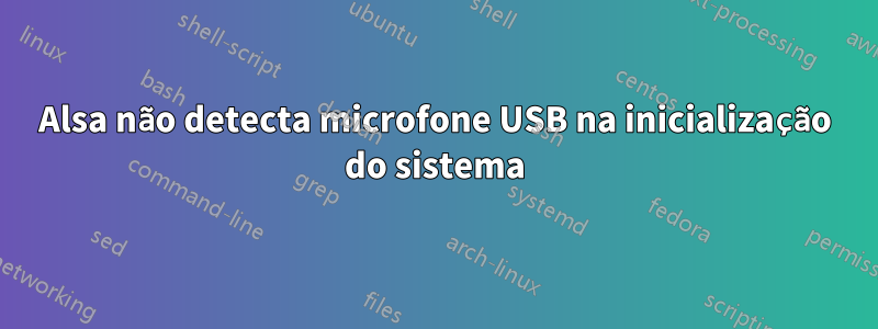 Alsa não detecta microfone USB na inicialização do sistema