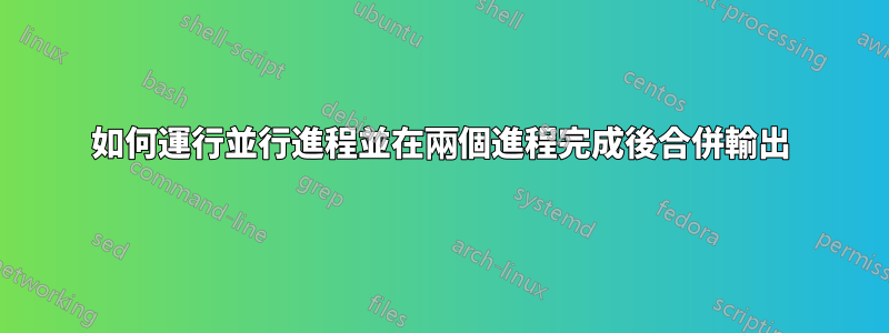 如何運行並行進程並在兩個進程完成後合併輸出