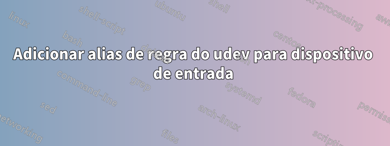 Adicionar alias de regra do udev para dispositivo de entrada