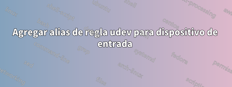 Agregar alias de regla udev para dispositivo de entrada