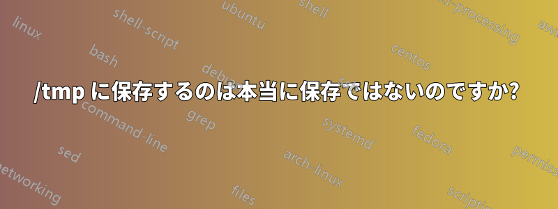 /tmp に保存するのは本当に保存ではないのですか?