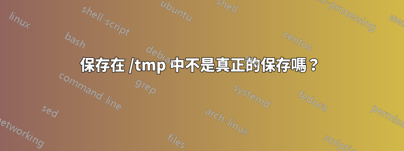 保存在 /tmp 中不是真正的保存嗎？