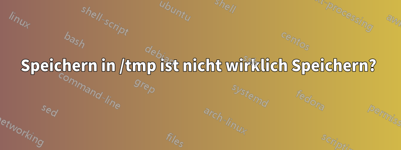 Speichern in /tmp ist nicht wirklich Speichern?