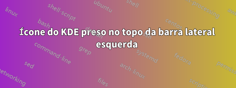 Ícone do KDE preso no topo da barra lateral esquerda