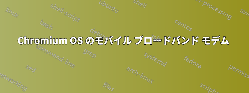 Chromium OS のモバイル ブロードバンド モデム