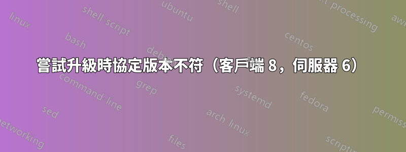 嘗試升級時協定版本不符（客戶端 8，伺服器 6）