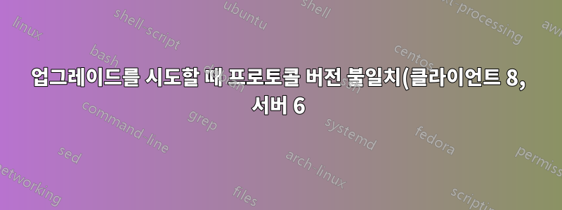 업그레이드를 시도할 때 프로토콜 버전 불일치(클라이언트 8, 서버 6)